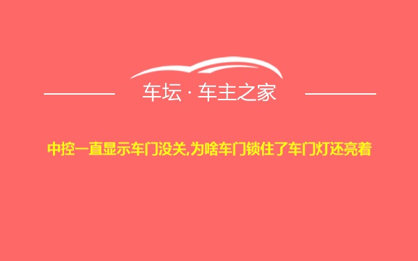 中控一直显示车门没关,为啥车门锁住了车门灯还亮着