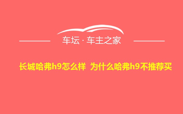 长城哈弗h9怎么样 为什么哈弗h9不推荐买