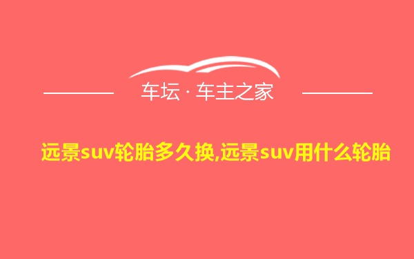 远景suv轮胎多久换,远景suv用什么轮胎