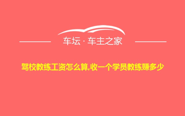 驾校教练工资怎么算,收一个学员教练赚多少