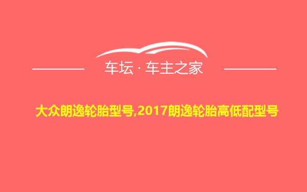 大众朗逸轮胎型号,2017朗逸轮胎高低配型号