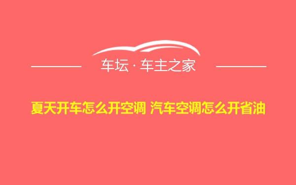 夏天开车怎么开空调 汽车空调怎么开省油