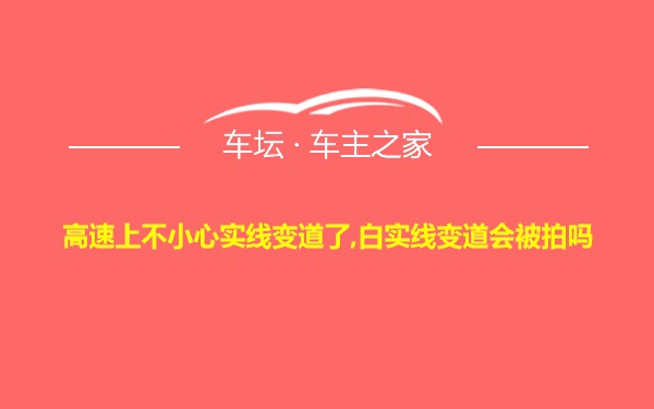 高速上不小心实线变道了,白实线变道会被拍吗