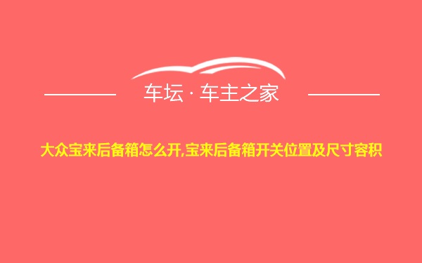 大众宝来后备箱怎么开,宝来后备箱开关位置及尺寸容积