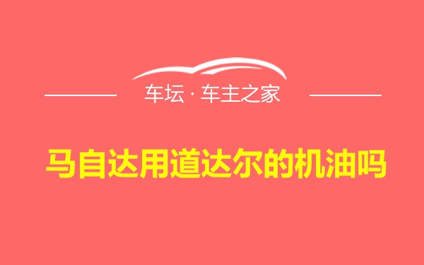 马自达用道达尔的机油吗