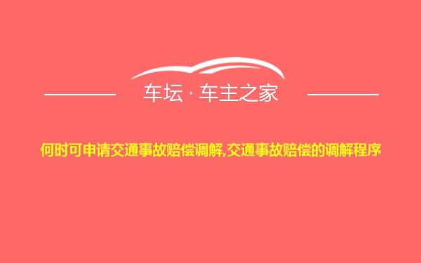 何时可申请交通事故赔偿调解,交通事故赔偿的调解程序