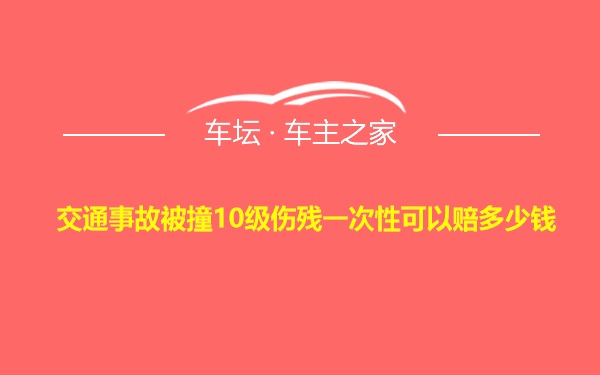 交通事故被撞10级伤残一次性可以赔多少钱