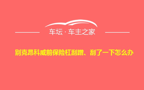 别克昂科威前保险杠刮蹭、刮了一下怎么办