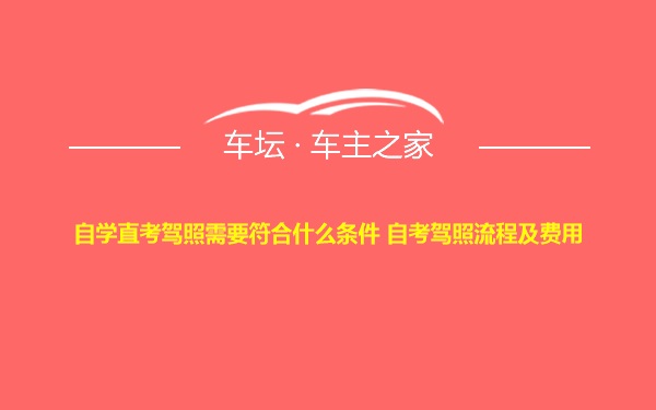 自学直考驾照需要符合什么条件 自考驾照流程及费用