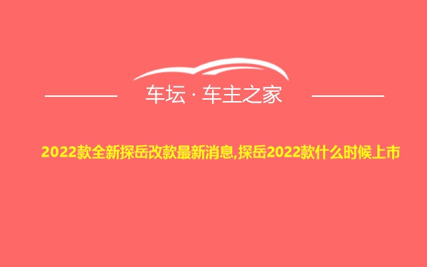 2022款全新探岳改款最新消息,探岳2022款什么时候上市