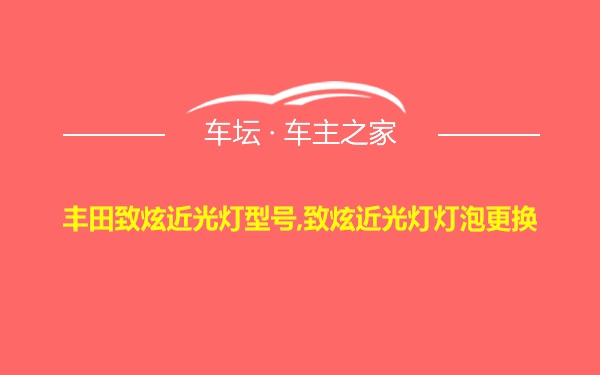 丰田致炫近光灯型号,致炫近光灯灯泡更换