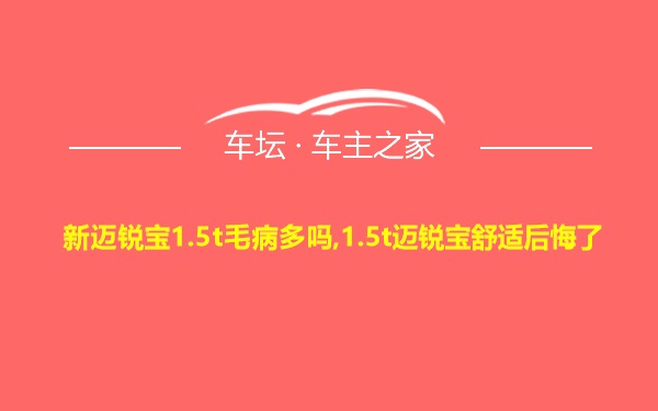 新迈锐宝1.5t毛病多吗,1.5t迈锐宝舒适后悔了