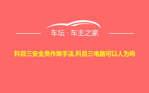 科目三安全员作弊手法,科目三电脑可以人为吗