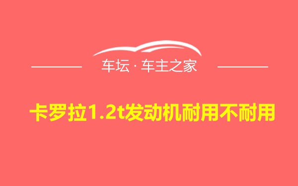 卡罗拉1.2t发动机耐用不耐用