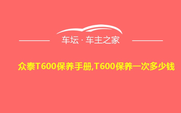 众泰T600保养手册,T600保养一次多少钱