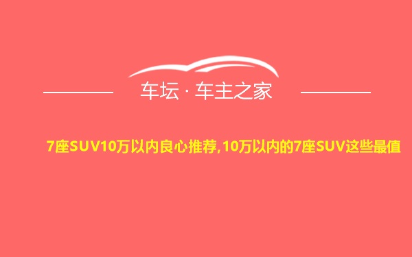 7座SUV10万以内良心推荐,10万以内的7座SUV这些最值