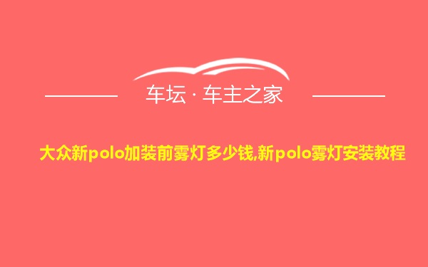 大众新polo加装前雾灯多少钱,新polo雾灯安装教程