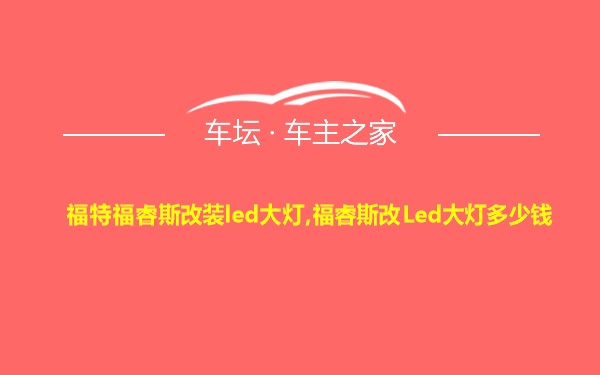 福特福睿斯改装led大灯,福睿斯改Led大灯多少钱