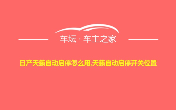 日产天籁自动启停怎么用,天籁自动启停开关位置