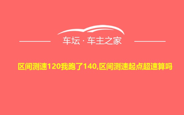 区间测速120我跑了140,区间测速起点超速算吗