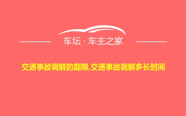 交通事故调解的期限,交通事故调解多长时间