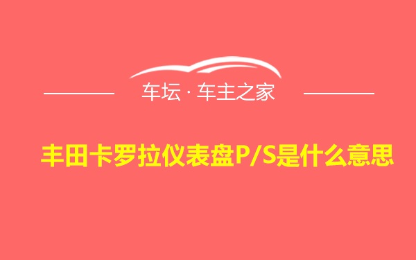 丰田卡罗拉仪表盘P/S是什么意思