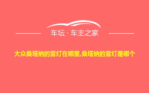 大众桑塔纳的雾灯在哪里,桑塔纳的雾灯是哪个