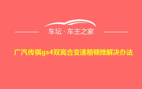 广汽传祺gs4双离合变速箱顿挫解决办法