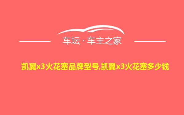 凯翼x3火花塞品牌型号,凯翼x3火花塞多少钱