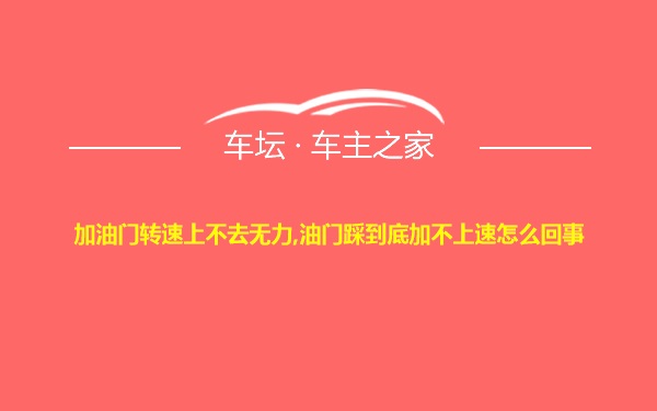 加油门转速上不去无力,油门踩到底加不上速怎么回事