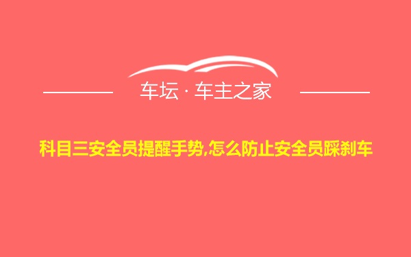 科目三安全员提醒手势,怎么防止安全员踩刹车