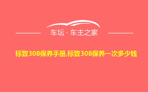 标致308保养手册,标致308保养一次多少钱