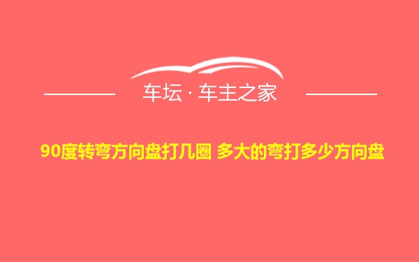 90度转弯方向盘打几圈 多大的弯打多少方向盘