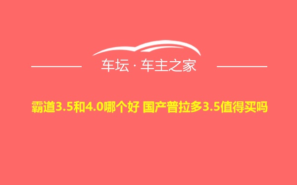 霸道3.5和4.0哪个好 国产普拉多3.5值得买吗