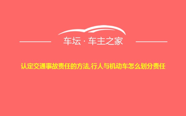 认定交通事故责任的方法,行人与机动车怎么划分责任