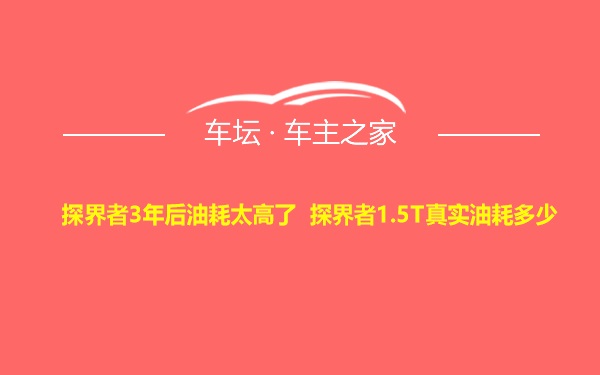 探界者3年后油耗太高了 探界者1.5T真实油耗多少