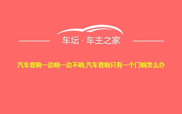 汽车音响一边响一边不响,汽车音响只有一个门响怎么办