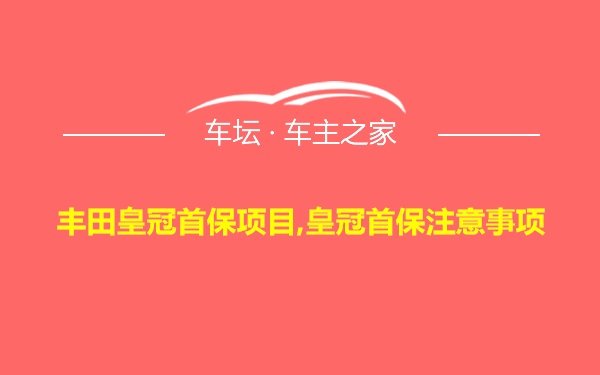 丰田皇冠首保项目,皇冠首保注意事项