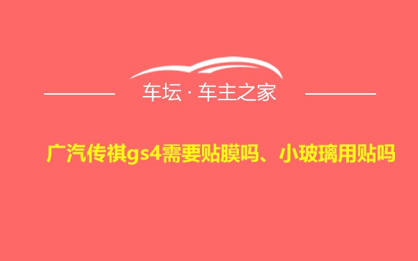 广汽传祺gs4需要贴膜吗、小玻璃用贴吗