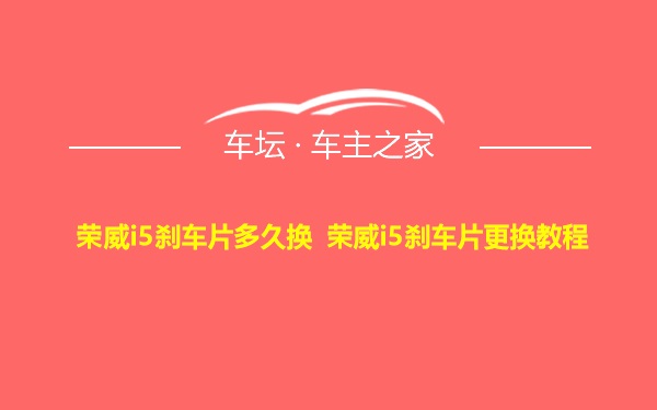 荣威i5刹车片多久换 荣威i5刹车片更换教程