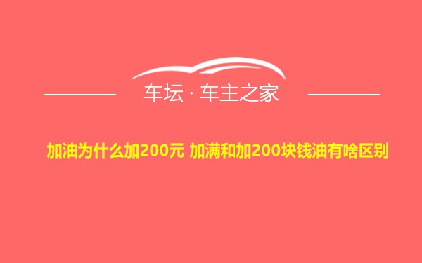 加油为什么加200元 加满和加200块钱油有啥区别