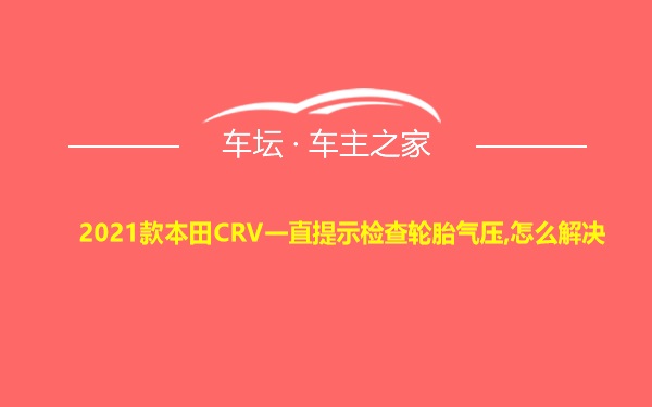 2021款本田CRV一直提示检查轮胎气压,怎么解决