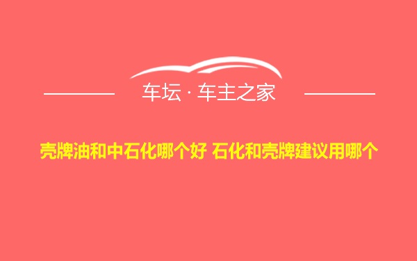 壳牌油和中石化哪个好 石化和壳牌建议用哪个