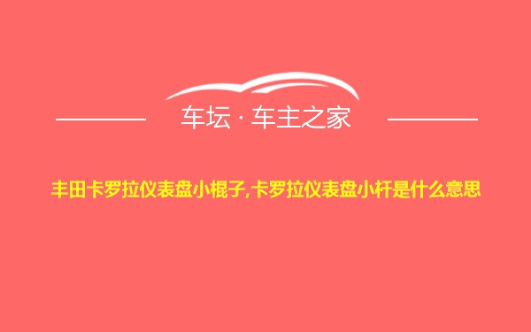丰田卡罗拉仪表盘小棍子,卡罗拉仪表盘小杆是什么意思