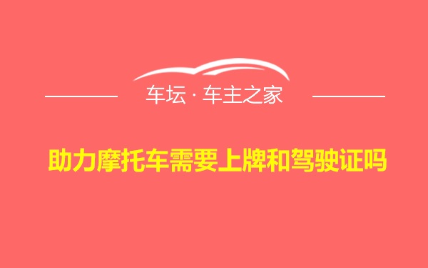 助力摩托车需要上牌和驾驶证吗