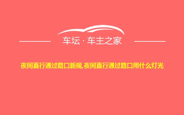 夜间直行通过路口新规,夜间直行通过路口用什么灯光