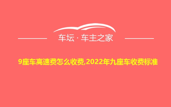 9座车高速费怎么收费,2022年九座车收费标准