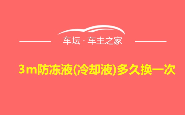 3m防冻液(冷却液)多久换一次