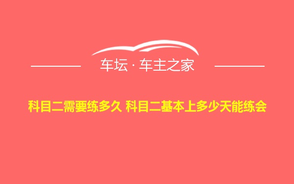 科目二需要练多久 科目二基本上多少天能练会