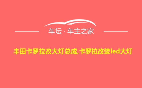 丰田卡罗拉改大灯总成,卡罗拉改装led大灯